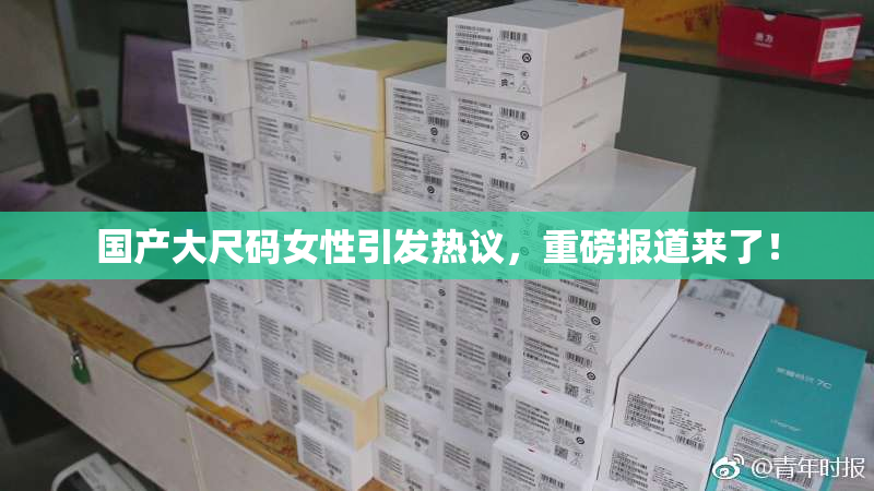 国产大尺码女性引发热议，重磅报道来了！