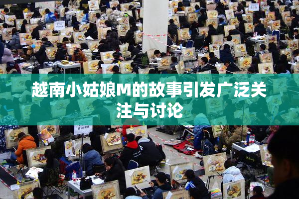 越南小姑娘M的故事引发广泛关注与讨论