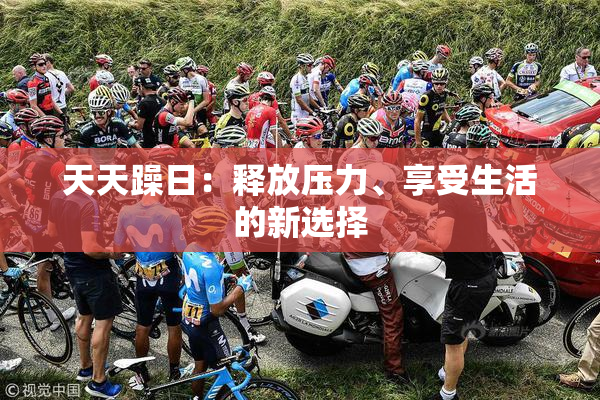 天天躁日：释放压力、享受生活的新选择