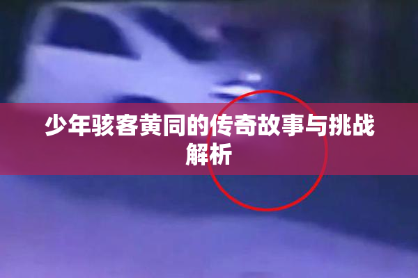 少年骇客黄同的传奇故事与挑战解析