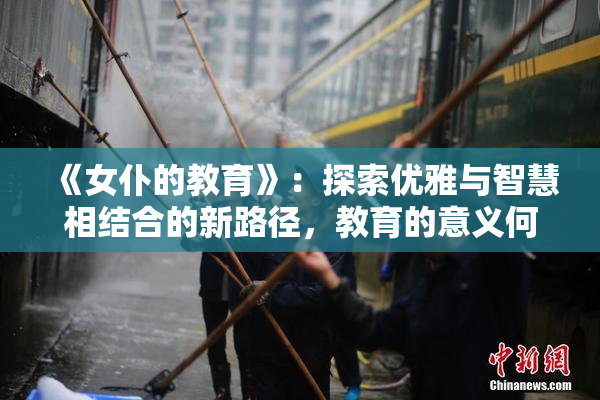 《女仆的教育》：探索优雅与智慧相结合的新路径，教育的意义何在？