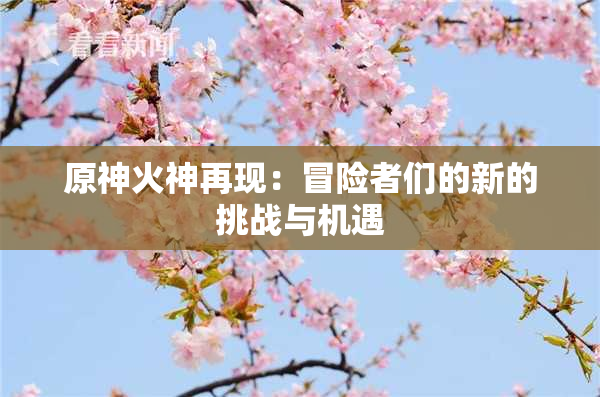 原神火神再现：冒险者们的新的挑战与机遇