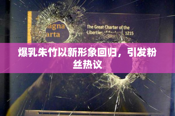 爆乳朱竹以新形象回归，引发粉丝热议