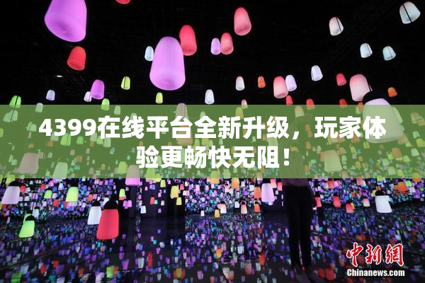 4399在线平台全新升级，玩家体验更畅快无阻！