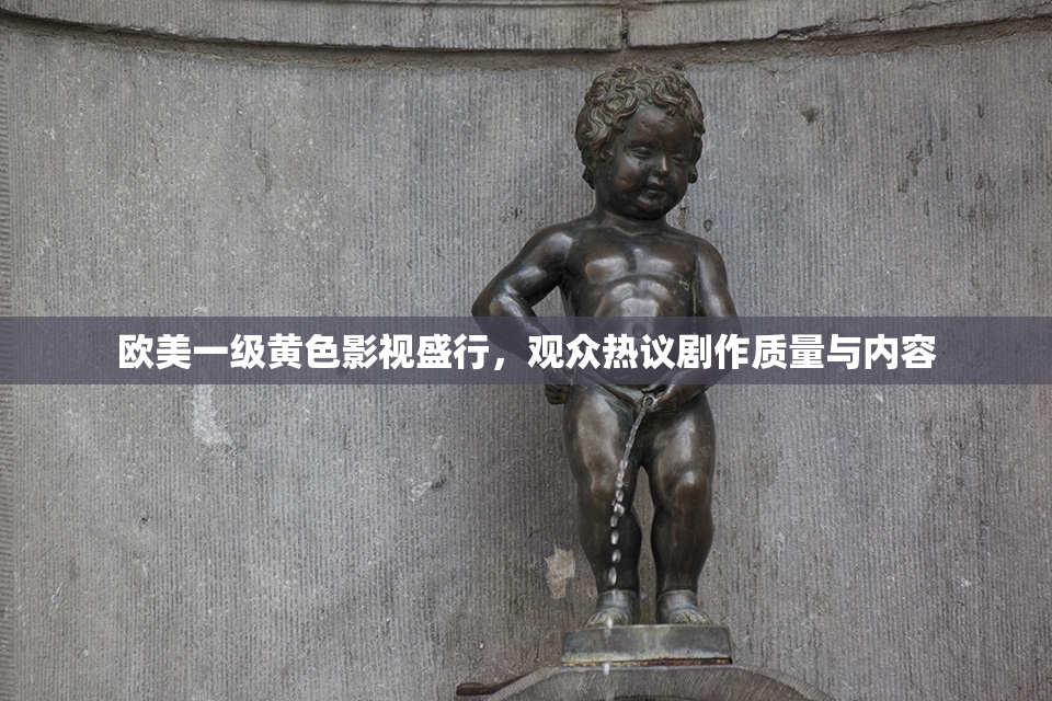 欧美一级黄色影视盛行，观众热议剧作质量与内容