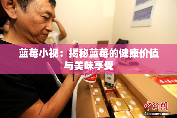 蓝莓小视：揭秘蓝莓的健康价值与美味享受