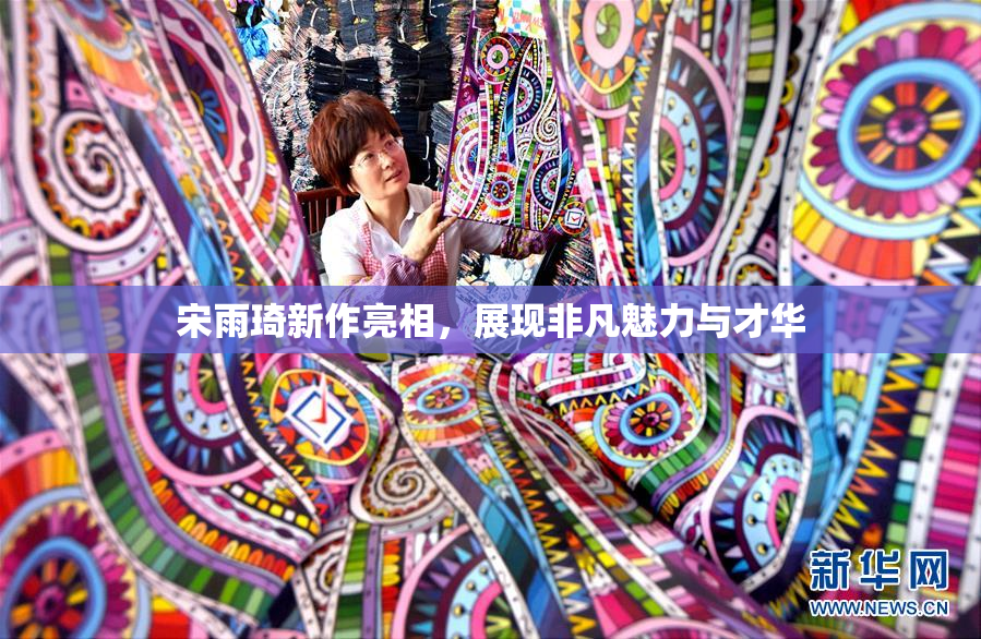 宋雨琦新作亮相，展现非凡魅力与才华