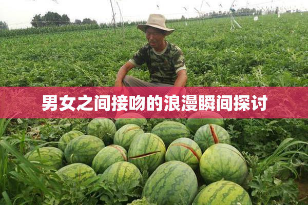 男女之间接吻的浪漫瞬间探讨