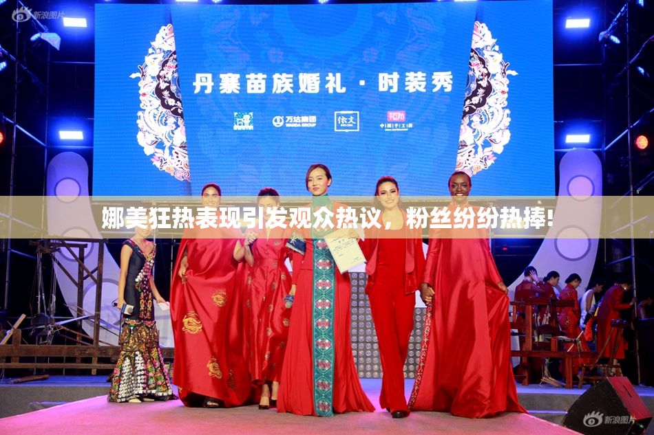 娜美狂热表现引发观众热议，粉丝纷纷热捧!