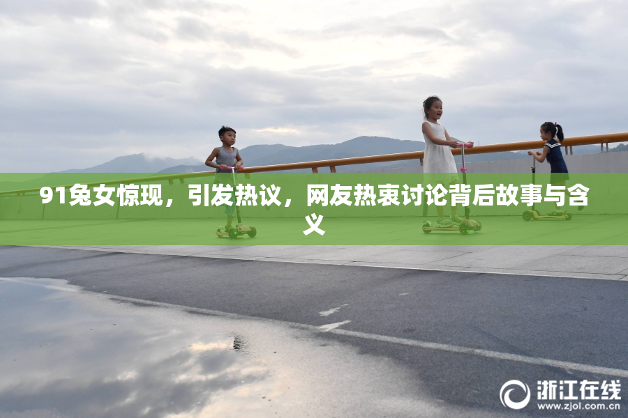 91兔女惊现，引发热议，网友热衷讨论背后故事与含义