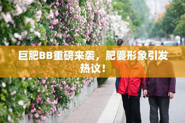 巨肥BB重磅来袭，肥婆形象引发热议！