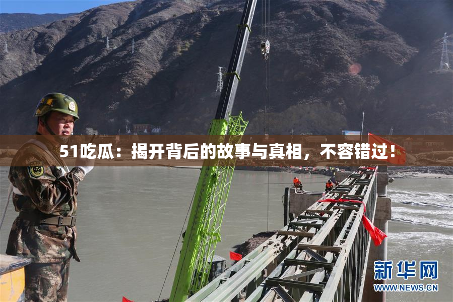 51吃瓜：揭开背后的故事与真相，不容错过！