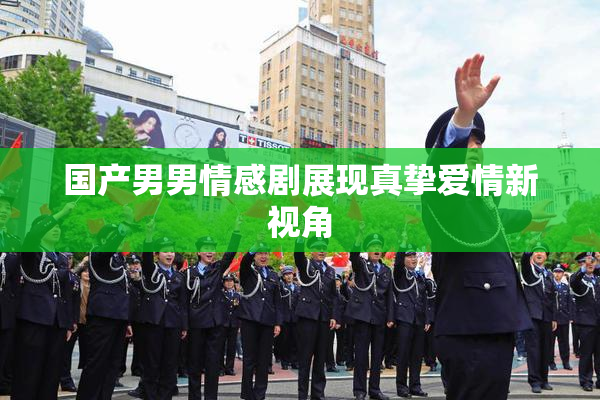 国产男男情感剧展现真挚爱情新视角