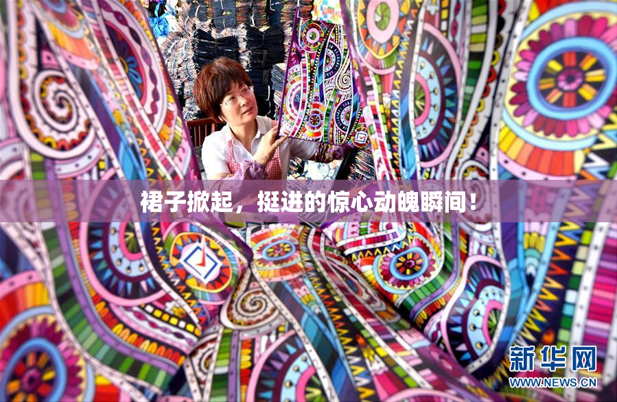 裙子掀起，挺进的惊心动魄瞬间！