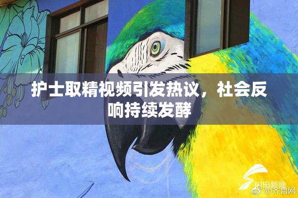 护士取精视频引发热议，社会反响持续发酵