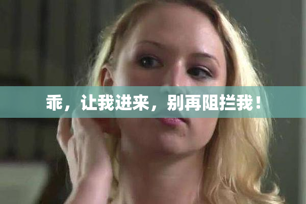 乖，让我进来，别再阻拦我！