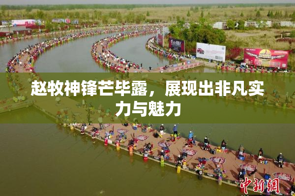 赵牧神锋芒毕露，展现出非凡实力与魅力