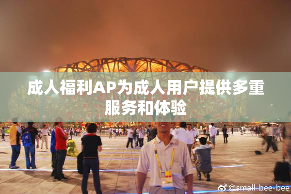 成人福利AP为成人用户提供多重服务和体验