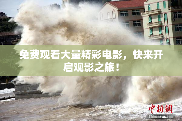 免费观看大量精彩电影，快来开启观影之旅！