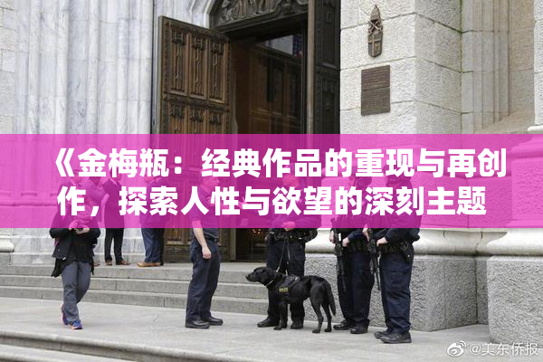 《金梅瓶：经典作品的重现与再创作，探索人性与欲望的深刻主题》