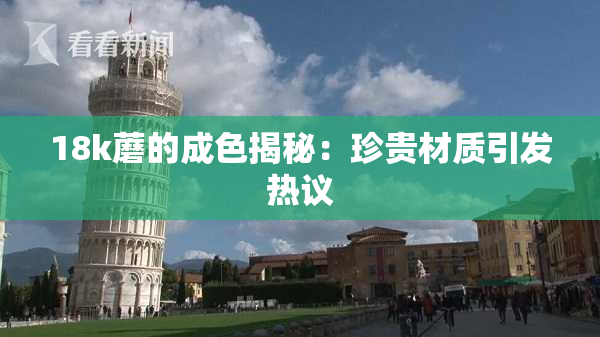 18k蘑的成色揭秘：珍贵材质引发热议