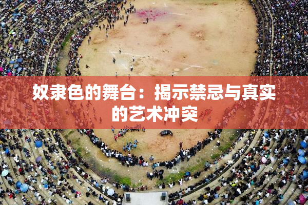奴隶色的舞台：揭示禁忌与真实的艺术冲突