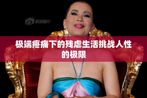 极端疼痛下的残虐生活挑战人性的极限