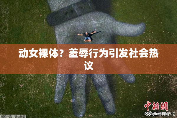 动女裸体？羞辱行为引发社会热议