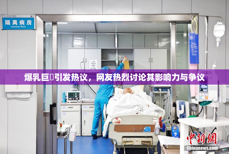 爆乳巨凥引发热议，网友热烈讨论其影响力与争议