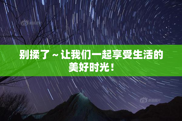 别揉了～让我们一起享受生活的美好时光！