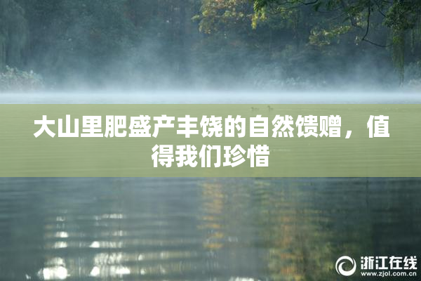 大山里肥盛产丰饶的自然馈赠，值得我们珍惜