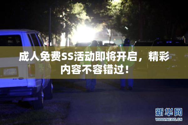 成人免费SS活动即将开启，精彩内容不容错过！