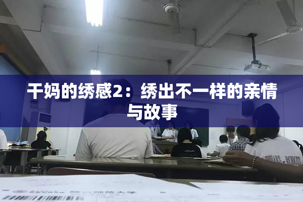 干妈的绣感2：绣出不一样的亲情与故事