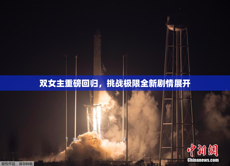 双女主重磅回归，挑战极限全新剧情展开
