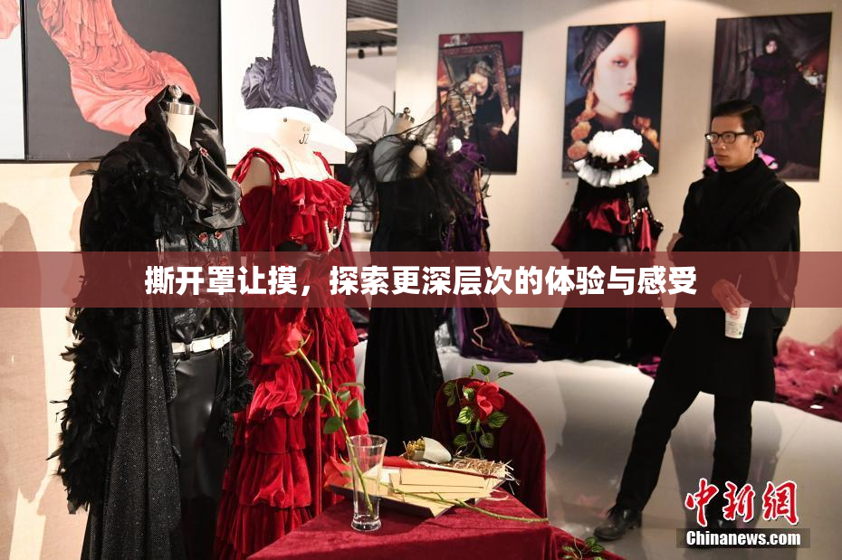 撕开罩让摸，探索更深层次的体验与感受