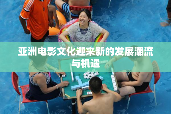 亚洲电影文化迎来新的发展潮流与机遇
