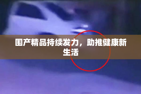 围产精品持续发力，助推健康新生活