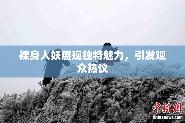 裸身人妖展现独特魅力，引发观众热议