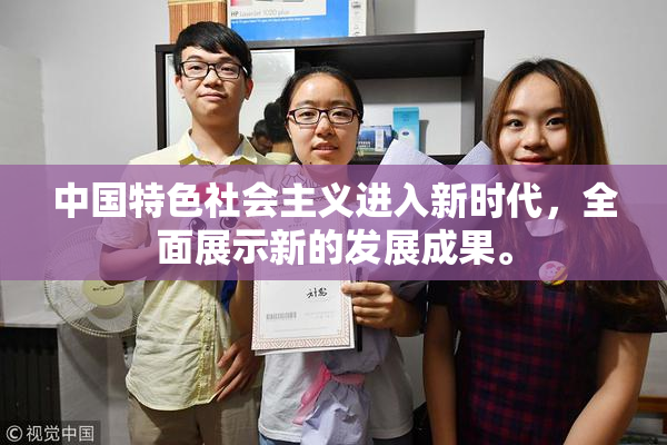 中国特色社会主义进入新时代，全面展示新的发展成果。