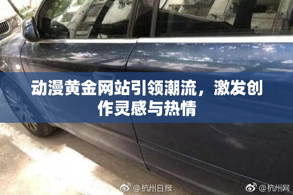 动漫黄金网站引领潮流，激发创作灵感与热情
