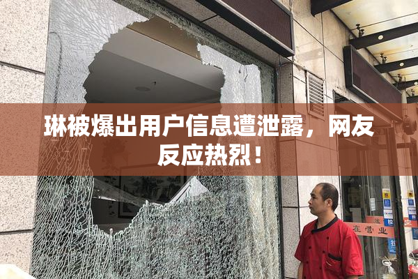 琳被爆出用户信息遭泄露，网友反应热烈！