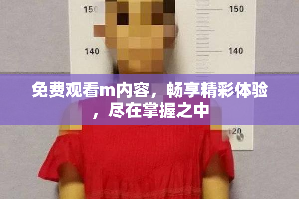 免费观看m内容，畅享精彩体验，尽在掌握之中