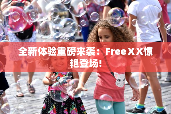 全新体验重磅来袭：FreeⅩX惊艳登场!