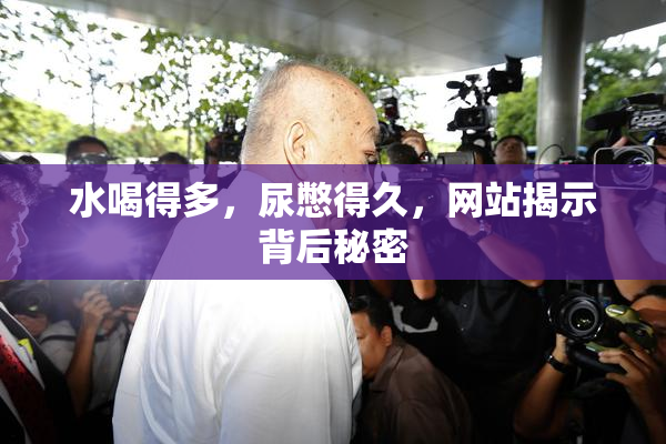 水喝得多，尿憋得久，网站揭示背后秘密