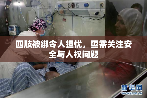 四肢被绑令人担忧，亟需关注安全与人权问题