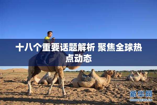 十八个重要话题解析 聚焦全球热点动态