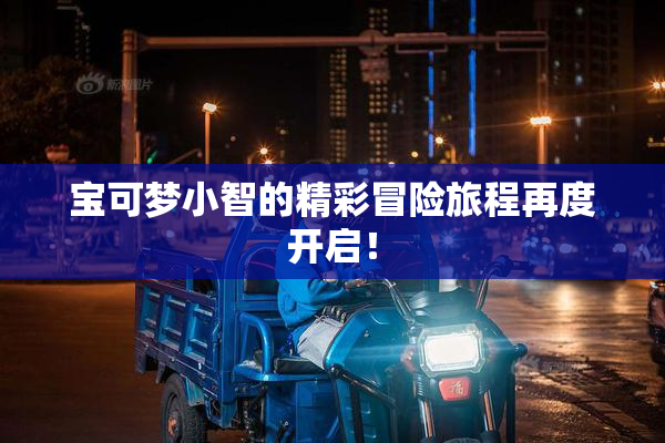 宝可梦小智的精彩冒险旅程再度开启！