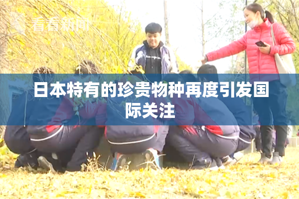 日本特有的珍贵物种再度引发国际关注