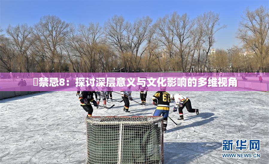巜禁忌8：探讨深层意义与文化影响的多维视角