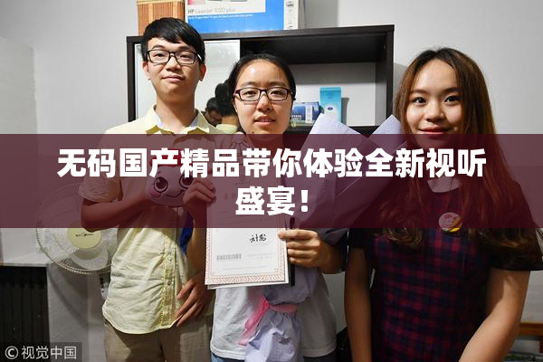 无码国产精品带你体验全新视听盛宴！